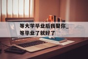 等大学毕业后我娶你_等毕业了就好了