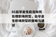 01后毕业生应当如何处理职场转型，后毕业生职场转型的策略与建议