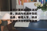求学计算机后的生活选择，挑战与机遇并存的选择，编程人生，挑战与机遇共存的路径抉择
