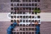 毕业后，如何为自己的未来选择一个合适的名字？这是一个值得深思的问题。好的名字能够给人带来好运和希望，使人在人生中得到更多的成功机会。下面是一些可以考虑的建议，帮助你在毕业后的成长过程中找到自己的独特姓名。，从出生到现在，你的名字是否给出了最好的命运指导？看看这些建议能帮到你找到合适的未来名字。