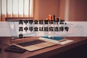 高中毕业后要读什么，高中毕业以后应选择专业。