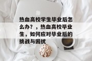 热血高校学生毕业后怎么办？，热血高校毕业生，如何应对毕业后的挑战与困扰