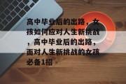 高中毕业后的出路，女孩如何应对人生新挑战，高中毕业后的出路，面对人生新挑战的女孩必备1招