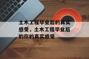 土木工程毕业后的真实感受，土木工程毕业后的你的真实感受