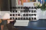 动物科学毕业后的选择与未来，动物科学家的未来之路，选择何种专业及展望职业生涯发展路径?
