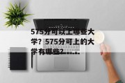 575分可以上哪些大学？575分可上的大学有哪些？
