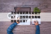 卫校毕业的男生能做什么？，卫校毕业生有啥技能可以拿？