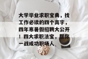 大学毕业求职宝典，找工作必读的四个高字，四年寒暑假招聘大公开！四大求职法宝，帮你一战成功职场人