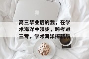 高三毕业后的我，在学术海洋中漫步，跨考进三专，学术海洋探新航