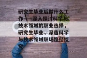 研究生毕业后做什么工作——深入探讨科学与技术领域的职业选择，研究生毕业，深造科学与技术领域职场路径探究