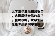 大学生毕业后租房指南，选择最适合你的房子，租房攻略，大学生应优先考虑的房子推荐