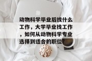 动物科学毕业后找什么工作，大学毕业找工作，如何从动物科学专业选择到适合的职位?