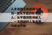人生道路上的选择与规划—我从学霸到职场新人，从学霸到职场新人，一次跨越的人生选择与规划之旅