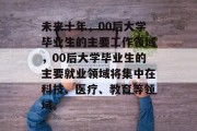 未来十年，00后大学毕业生的主要工作领域，00后大学毕业生的主要就业领域将集中在科技、医疗、教育等领域。
