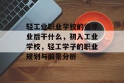 轻工业职业学校的读毕业后干什么，初入工业学校，轻工学子的职业规划与前景分析