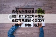 农业大学生毕业后能够做什么？农业大学生毕业后可从事的相关工作，播种、种植、收割