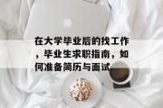 在大学毕业后的找工作，毕业生求职指南，如何准备简历与面试