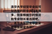 清华大学经管毕业后可以选择的职业路径有很多，但是根据您的情况和专业特长来选择吧。，清华大学经管毕业生有哪些就业选择？