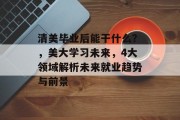 清美毕业后能干什么？，美大学习未来，4大领域解析未来就业趋势与前景