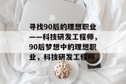 寻找90后的理想职业——科技研发工程师，90后梦想中的理想职业，科技研发工程师