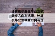 计算机毕业生毕业后的就业方向与选择，计算机毕业生就业方向与选择