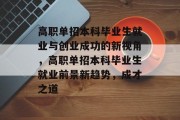 高职单招本科毕业生就业与创业成功的新视角，高职单招本科毕业生就业前景新趋势，成才之道