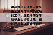 追寻梦想与理想—我在连云港海洋学院毕业后的工作，连云港海洋学院毕业生追梦之旅，我的理想海洋教育实践经历