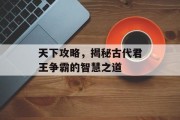 天下攻略，揭秘古代君王争霸的智慧之道