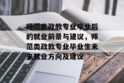师范类政教专业毕业后的就业前景与建议，师范类政教专业毕业生未来就业方向及建议