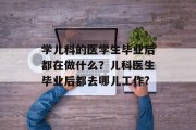 学儿科的医学生毕业后都在做什么？儿科医生毕业后都去哪儿工作?