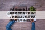 毕业后的创业之路，你需要考虑的专业和挑战，创业路上，你需要选择的专业与挑战分析