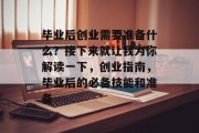 毕业后创业需要准备什么？接下来就让我为你解读一下，创业指南，毕业后的必备技能和准备