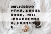 DNF110装备毕业后的出路，职业选择与技能提升，DNF110装备毕业后的出路攻略，职业选择与技能提升。