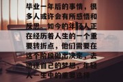 毕业一年后的事情，很多人或许会有所感悟和反思。如今的年轻人正在经历着人生的一个重要转折点，他们需要在这个阶段做出决定，去追逐自己的梦想，年轻人一生中的重要选择