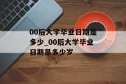 00后大学毕业日期是多少_00后大学毕业日期是多少岁
