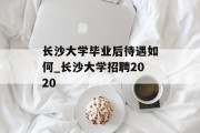 长沙大学毕业后待遇如何_长沙大学招聘2020