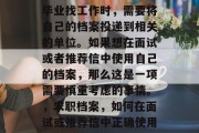 毕业找工作时，需要将自己的档案投递到相关的单位。如果想在面试或者推荐信中使用自己的档案，那么这是一项需要慎重考虑的事情。，求职档案，如何在面试或推荐信中正确使用