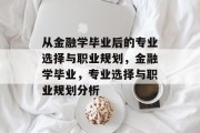 从金融学毕业后的专业选择与职业规划，金融学毕业，专业选择与职业规划分析