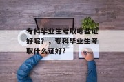 专科毕业生考取哪些证好呢？，专科毕业生考取什么证好?
