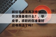 前任毕业生再次找你，你该准备些什么？，毕业季，求职的你准备好迎难而上了吗？