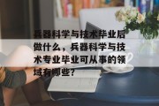 兵器科学与技术毕业后做什么，兵器科学与技术专业毕业可从事的领域有哪些？
