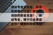测绘专业毕业后，你该选择哪个行业？如何规划你的职业生涯？，测绘专业，哪个行业更适合你？规划好职业生涯。