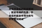 大学毕业后的职业规划，就业市场的选择，毕业后的就业市场分析与职业规划建议