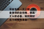 毕业生第一次上班，准备事项的全攻略，新员工入职必备，如何做好实习前所有准备?