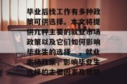 毕业后找工作有多种政策可供选择。本文将提供几种主要的就业市场政策以及它们如何影响毕业生的选择。，就业市场政策，影响毕业生选择的主要因素及策略
