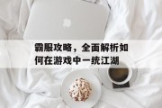 霸服攻略，全面解析如何在游戏中一统江湖