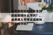 成考录取后的毕业生到底能取得什么学历？，成考再入学考试成绩如何影响学历？