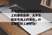 大学生毕业后就业市场上的兼职选择，大学生就业市场上的兼职，什么类型的工作好找?