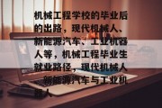 机械工程学校的毕业后的出路，现代机械人、新能源汽车、工业机器人等，机械工程毕业生就业路径，现代机械人、新能源汽车与工业机器人