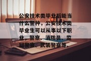 公安技术类毕业后能当什么警种，公安技术类毕业生可以从事以下职业，警察、消防员、监狱警察、武装警察等。